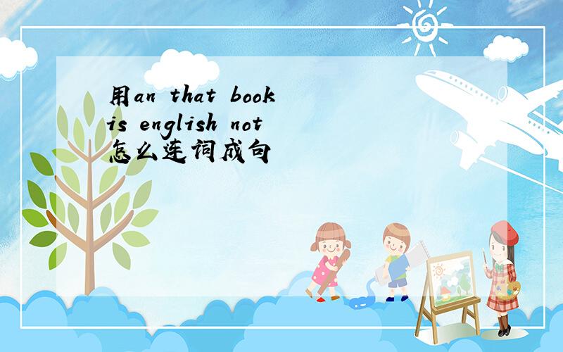 用an that book is english not怎么连词成句