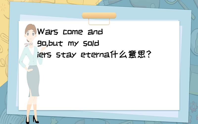 Wars come and go,but my soldiers stay eterna什么意思?