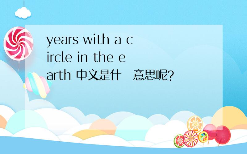 years with a circle in the earth 中文是什麼意思呢?