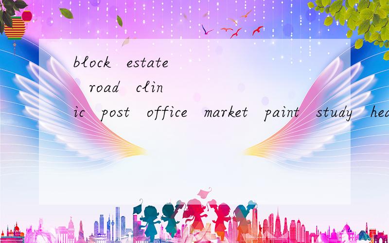 block   estate   road   clinic   post   office   market   paint   study   hear这些单词的意思是什么