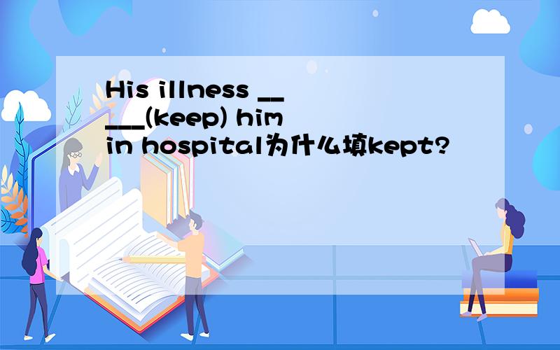 His illness _____(keep) him in hospital为什么填kept?