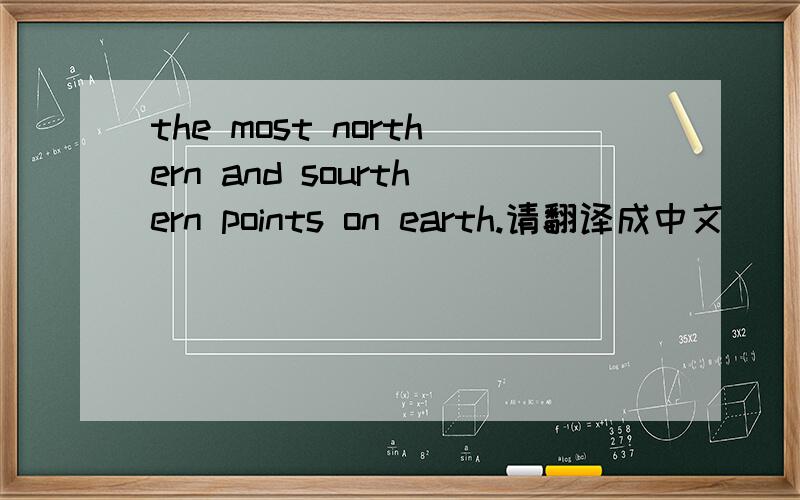 the most northern and sourthern points on earth.请翻译成中文