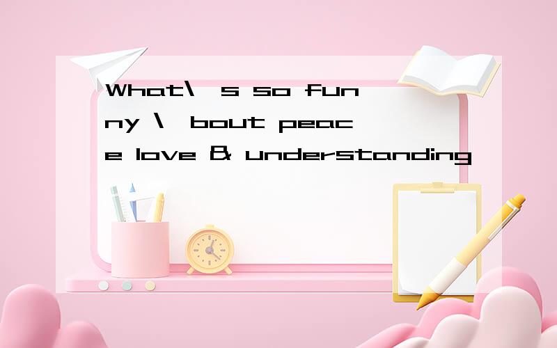 What\'s so funny \'bout peace love & understanding