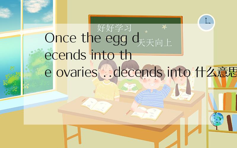 Once the egg decends into the ovaries ..decends into 什么意思?卵子进入卵巢的意思吗?还是 decends 这个词打错了,是别的单词?