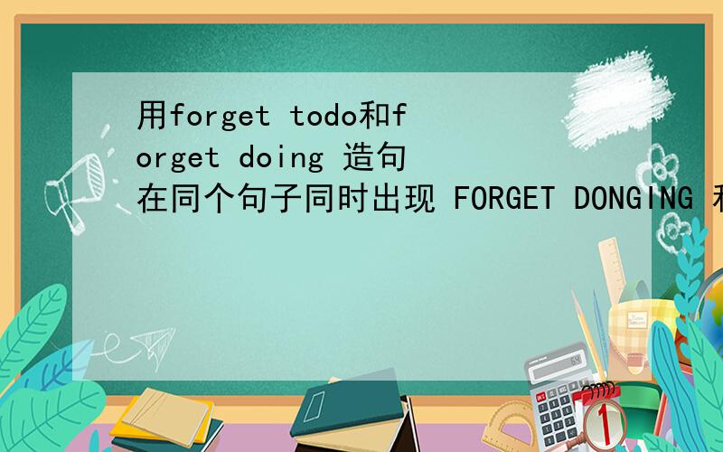 用forget todo和forget doing 造句在同个句子同时出现 FORGET DONGING 和 FORGET TO DO