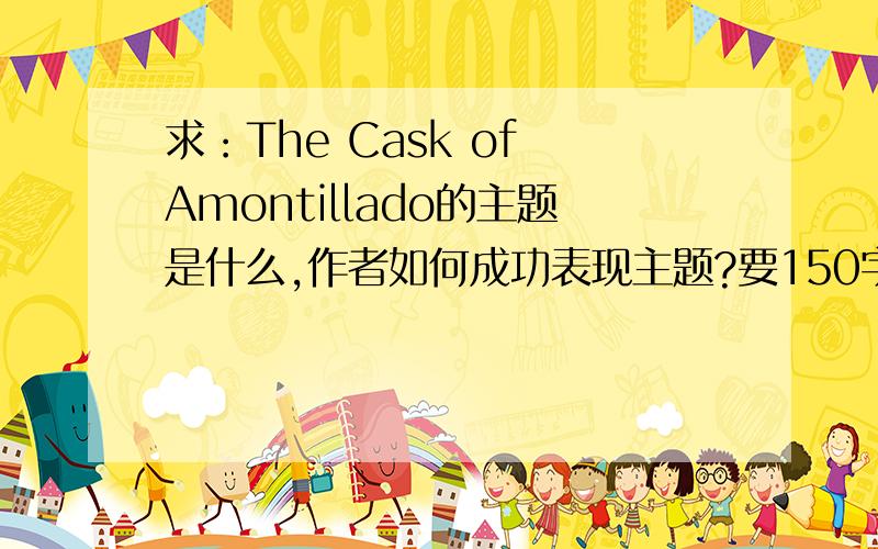 求：The Cask of Amontillado的主题是什么,作者如何成功表现主题?要150字,最好中文