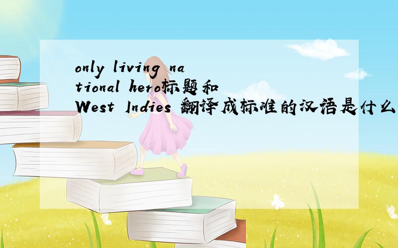 only living national hero标题和West Indies 翻译成标准的汉语是什么?