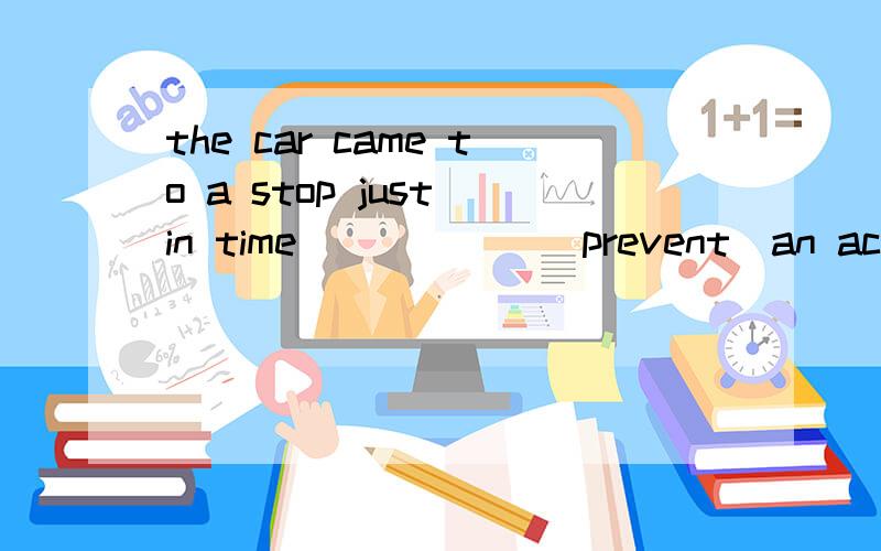 the car came to a stop just in time______(prevent）an accident