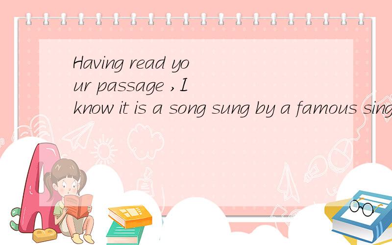 Having read your passage ,I know it is a song sung by a famous singer 用中文翻译下、谢谢!