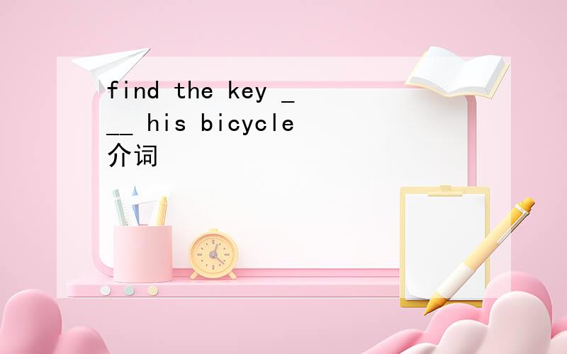 find the key ___ his bicycle介词