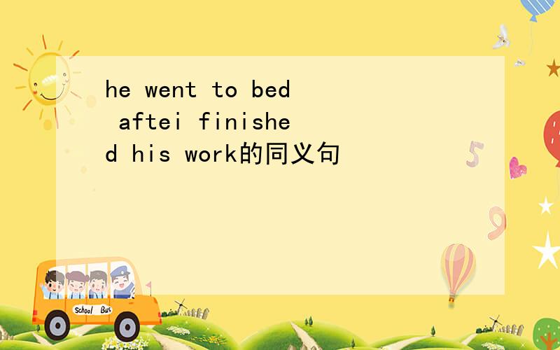he went to bed aftei finished his work的同义句
