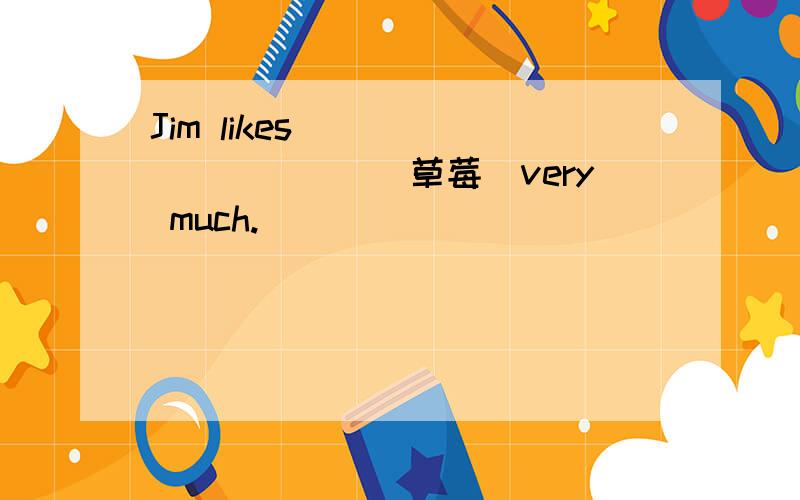 Jim likes __________(草莓）very much.