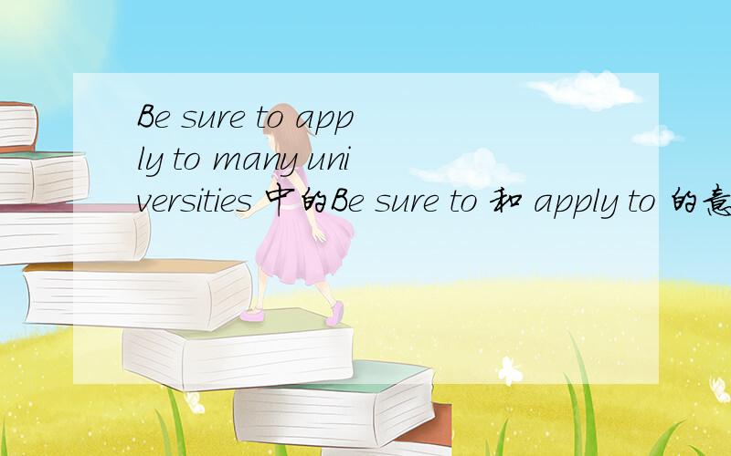 Be sure to apply to many universities 中的Be sure to 和 apply to 的意思与语法