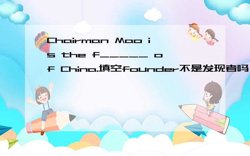 Chairman Mao is the f_____ of China.填空founder不是发现者吗？