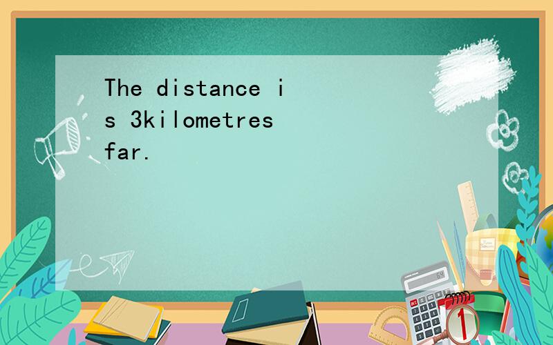 The distance is 3kilometres far.