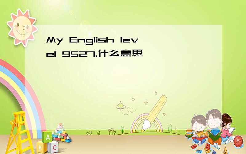 My English level 9527.什么意思