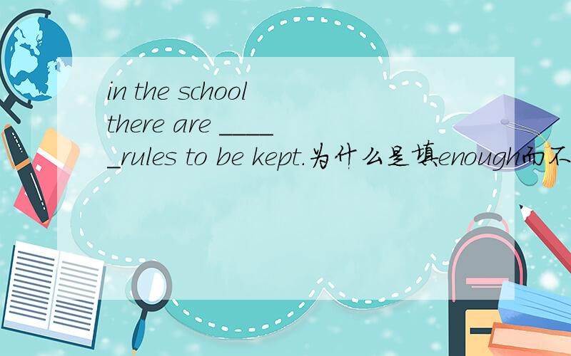 in the school there are _____rules to be kept.为什么是填enough而不是hard?