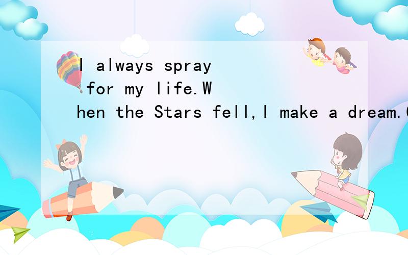 I always spray for my life.When the Stars fell,I make a dream.God,I know that you know,if you p翻译成中文上面那段话是什么意思?