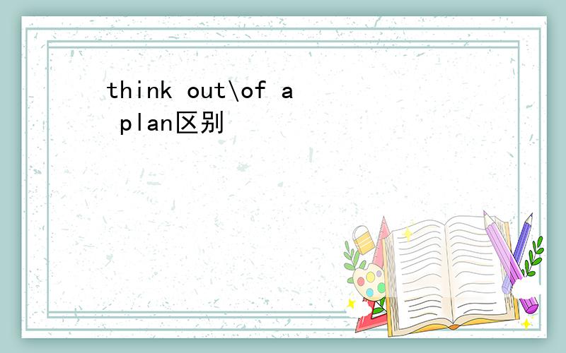 think out\of a plan区别