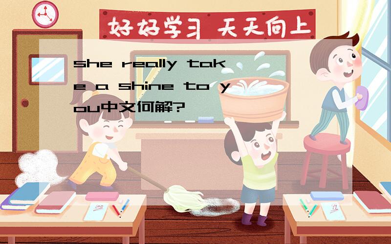 she really take a shine to you中文何解?