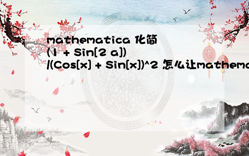 mathematica 化简(1 + Sin[2 a])/(Cos[x] + Sin[x])^2 怎么让mathematics再次化简后得到1?