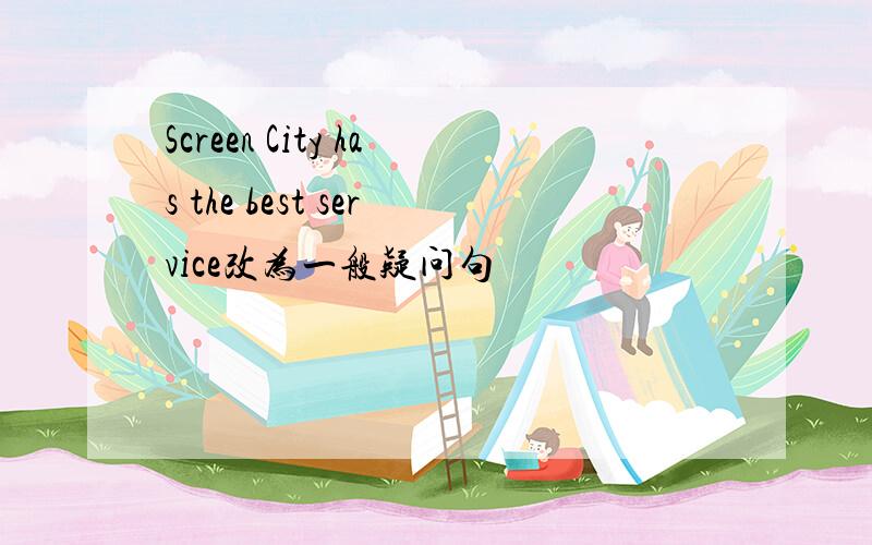 Screen City has the best service改为一般疑问句