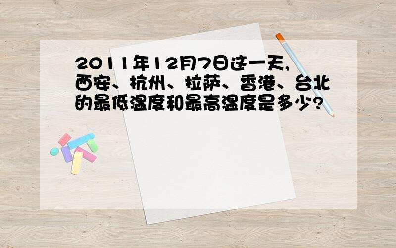 2011年12月7日这一天,西安、杭州、拉萨、香港、台北的最低温度和最高温度是多少?