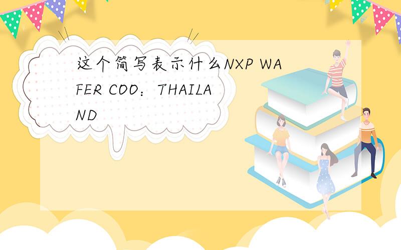 这个简写表示什么NXP WAFER COO：THAILAND