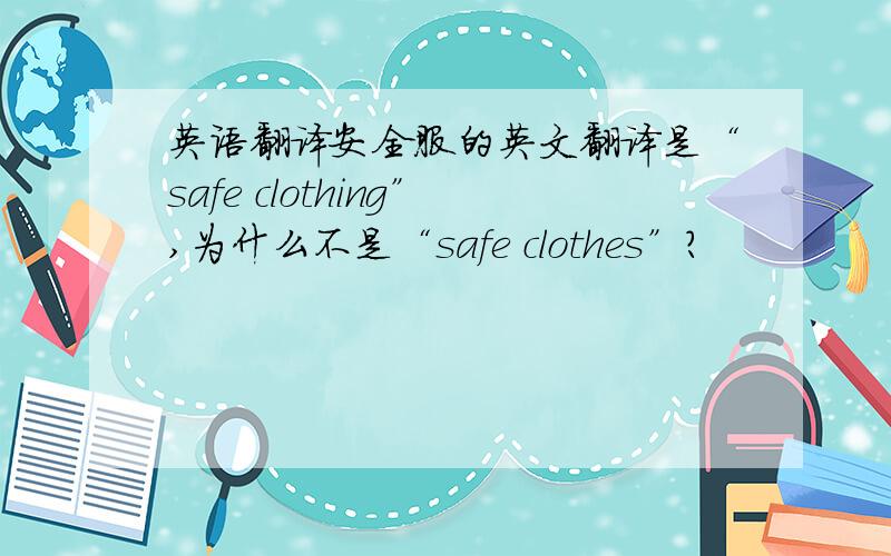 英语翻译安全服的英文翻译是“safe clothing”,为什么不是“safe clothes”?