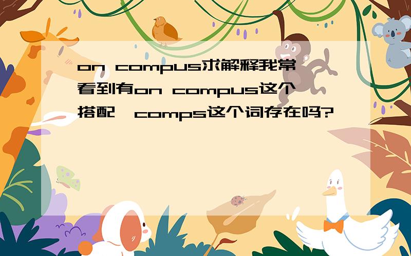 on compus求解释我常看到有on compus这个搭配,comps这个词存在吗?
