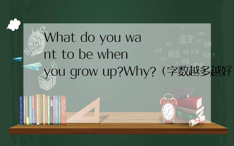 What do you want to be when you grow up?Why?（字数越多越好,要新颖,有条理,