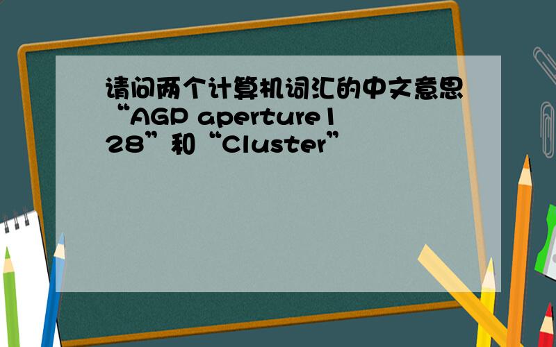 请问两个计算机词汇的中文意思“AGP aperture128”和“Cluster”
