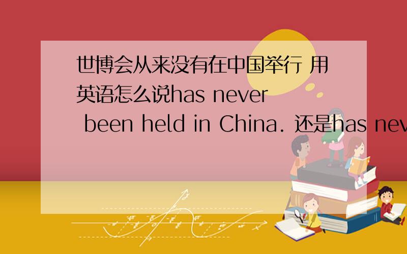 世博会从来没有在中国举行 用英语怎么说has never been held in China. 还是has never held in China.