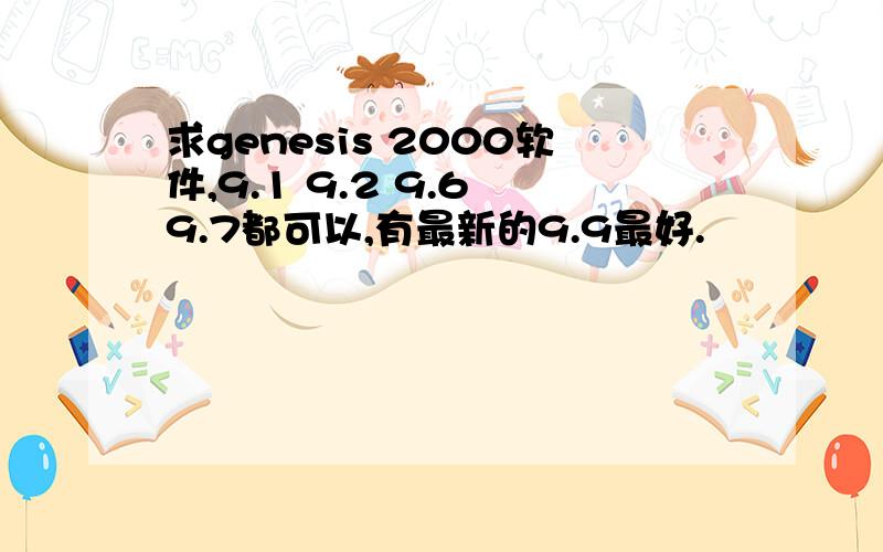 求genesis 2000软件,9.1 9.2 9.6 9.7都可以,有最新的9.9最好.
