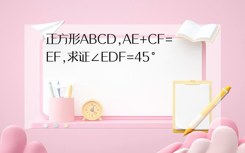 正方形ABCD,AE+CF=EF,求证∠EDF=45°