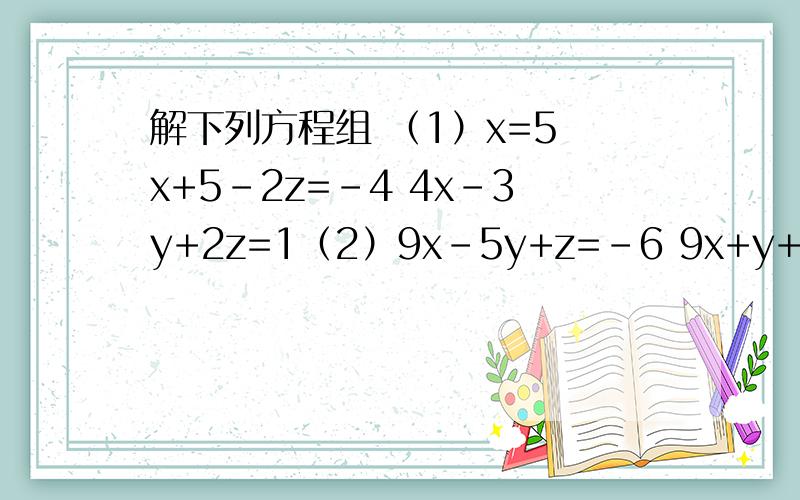 解下列方程组 （1）x=5 x+5-2z=-4 4x-3y+2z=1（2）9x-5y+z=-6 9x+y+4z=3 -9x+3y-5z(3)x+y=22    x+z=-27  y+z=13