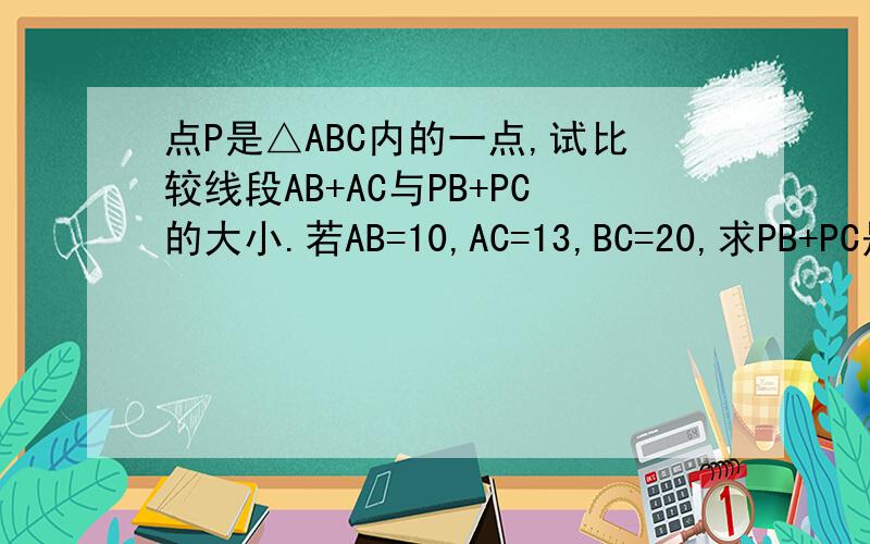 点P是△ABC内的一点,试比较线段AB+AC与PB+PC的大小.若AB=10,AC=13,BC=20,求PB+PC是求PB+BC的范围，打错了