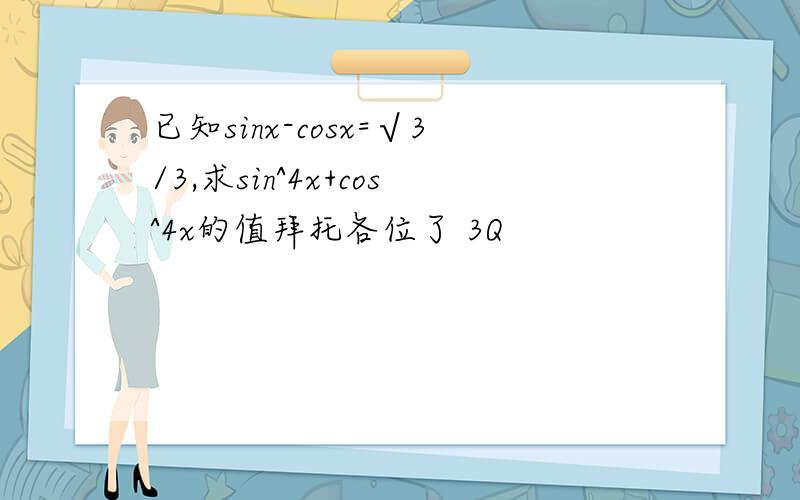 已知sinx-cosx=√3/3,求sin^4x+cos^4x的值拜托各位了 3Q