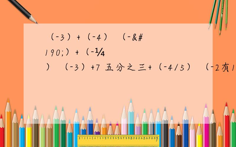 （-3）+（-4） （-¾）+（-¼） （-3）+7 五分之三+（-4/5） （-2有1/3）+0 （-1/4）+1/6 计算