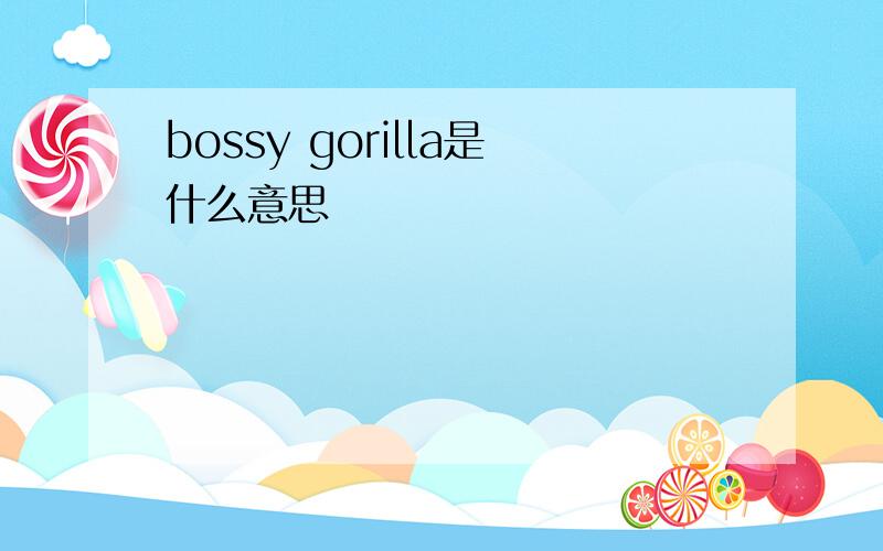 bossy gorilla是什么意思