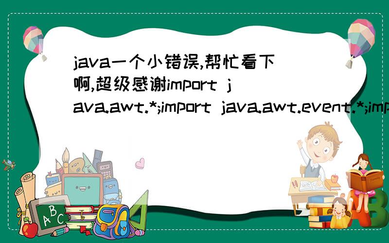 java一个小错误,帮忙看下啊,超级感谢import java.awt.*;import java.awt.event.*;import javax.swing.*;import javax.swing.event.CaretEvent;import javax.swing.event.CaretListener;public class NumberFrame extends JFrame implements CaretListener