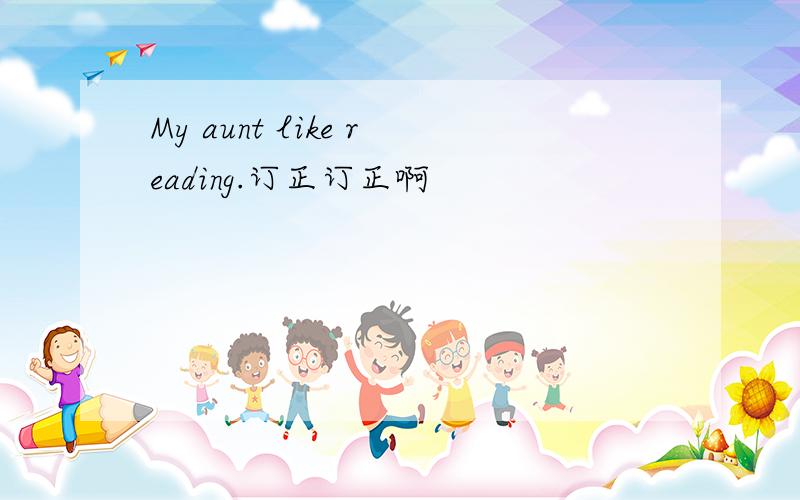 My aunt like reading.订正订正啊