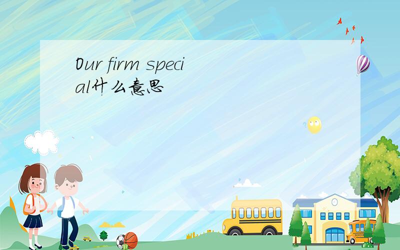 Our firm special什么意思