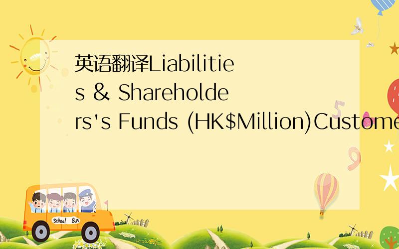 英语翻译Liabilities & Shareholders's Funds (HK$Million)Customers' Deposits 3,400Capital + Reserves + Retained Earnings 175Assets (HK$Million)Cash 1,000Residential Mortgage Loans 1,000Loans & advances to Commercial clients 1,360Fixed Assets - bank