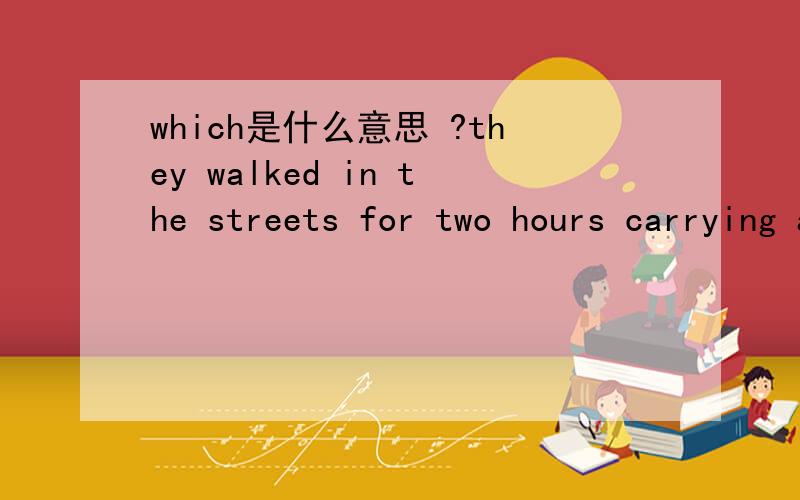 which是什么意思 ?they walked in the streets for two hours carrying a sing which said,'we need two tichets.'里面的which为什么在句尾?这是个什么从句啊?