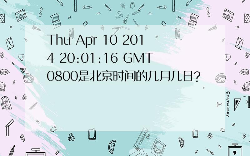 Thu Apr 10 2014 20:01:16 GMT0800是北京时间的几月几日?
