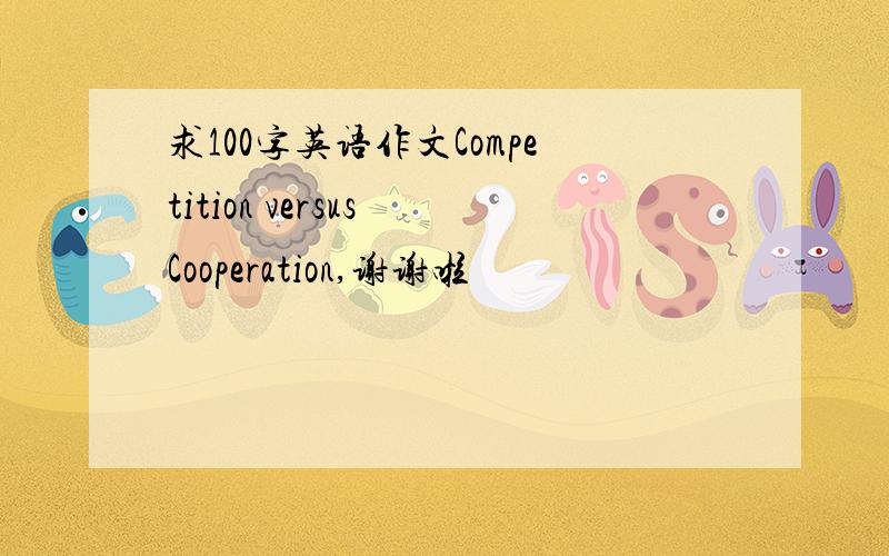 求100字英语作文Competition versus Cooperation,谢谢啦