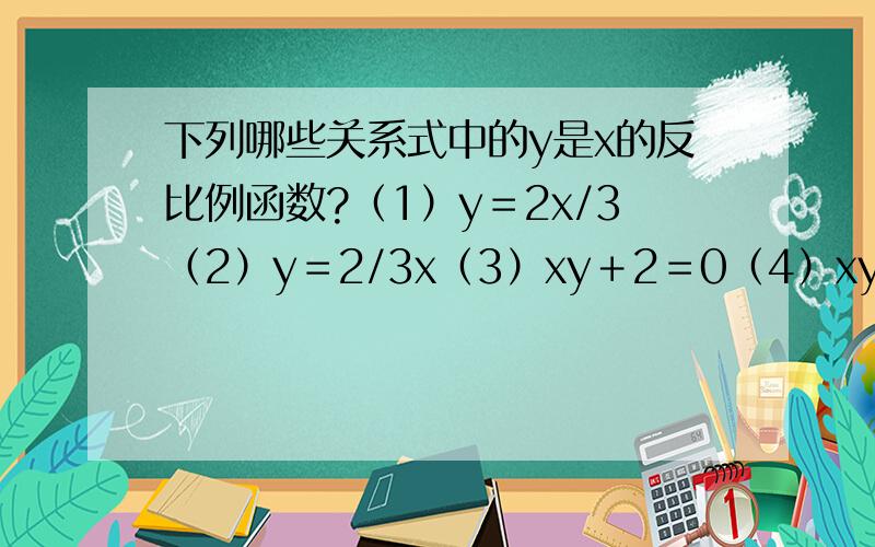 下列哪些关系式中的y是x的反比例函数?（1）y＝2x/3（2）y＝2/3x（3）xy＋2＝0（4）xy＝0（5）x＝2/3y为什么?