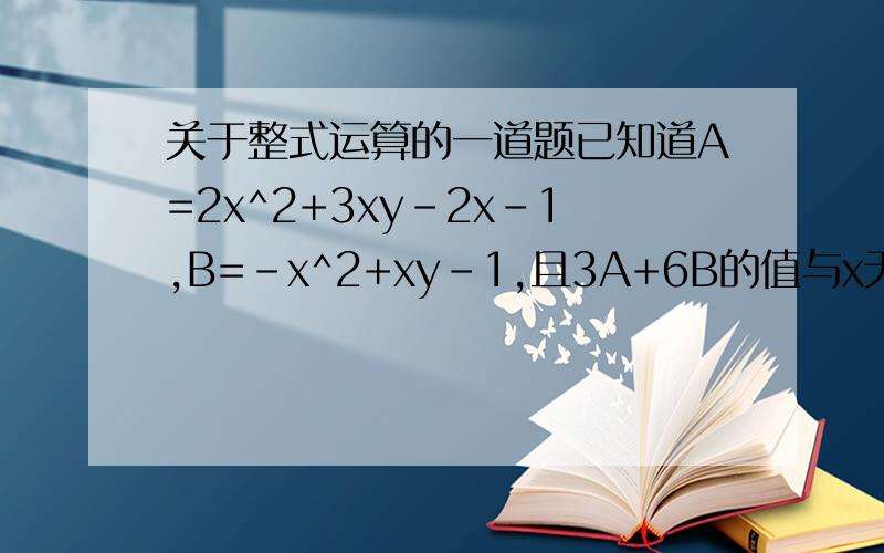 关于整式运算的一道题已知道A=2x^2+3xy-2x-1,B=-x^2+xy-1,且3A+6B的值与x无关,求y的值.