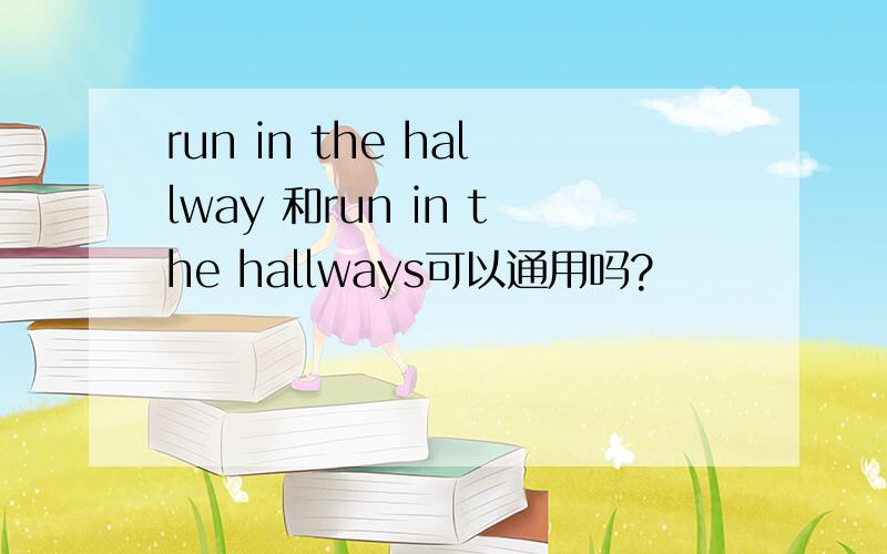 run in the hallway 和run in the hallways可以通用吗?